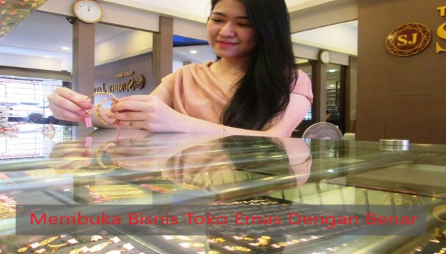 Membuka Bisnis Toko Emas Dengan Benar