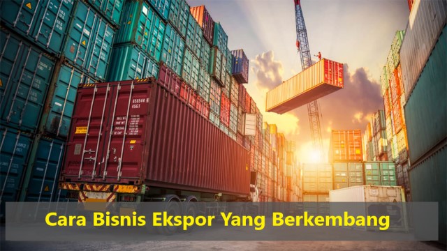 Cara Bisnis Ekspor Yang Berkembang 