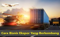 Cara Bisnis Ekspor Yang Berkembang 