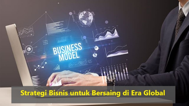 Strategi Bisnis untuk Bersaing di Era Global